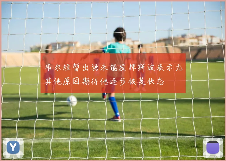 韦尔短暂出场未能发挥斯波表示无其他原因期待他逐步恢复状态