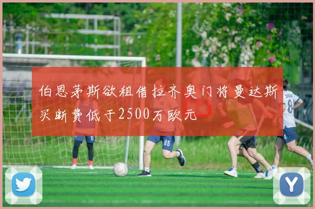 伯恩茅斯欲租借拉齐奥门将曼达斯买断费低于2500万欧元