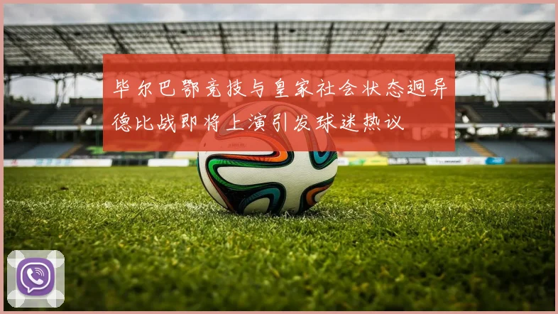 毕尔巴鄂竞技与皇家社会状态迥异德比战即将上演引发球迷热议