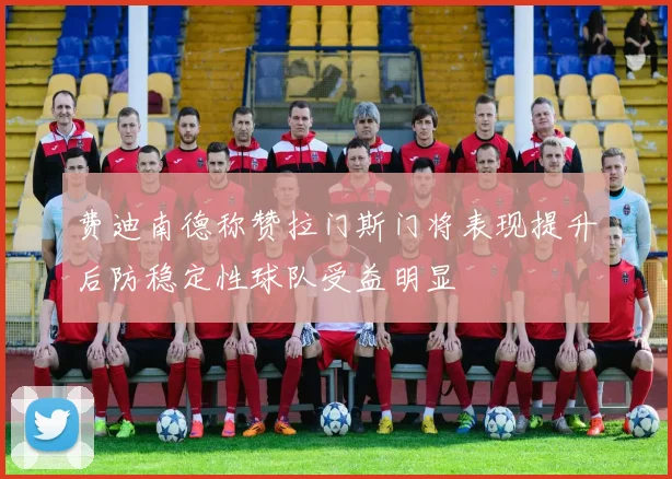 费迪南德称赞拉门斯门将表现提升后防稳定性球队受益明显