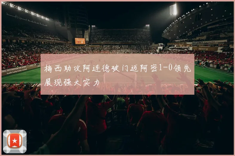梅西助攻阿连德破门迈阿密1-0领先展现强大实力