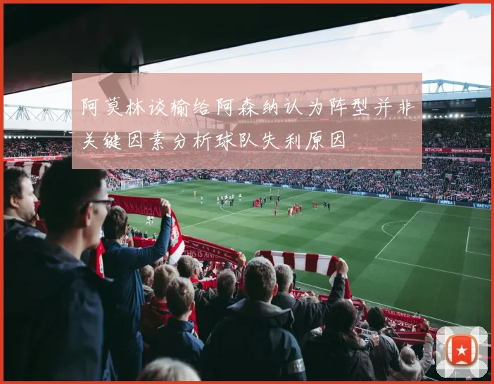 阿莫林谈输给阿森纳认为阵型并非关键因素分析球队失利原因