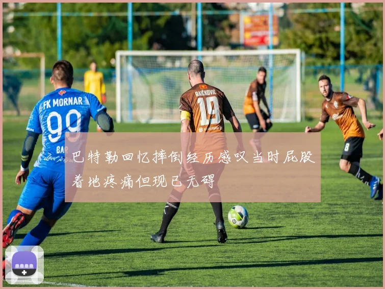 巴特勒回忆摔倒经历感叹当时屁股着地疼痛但现已无碍