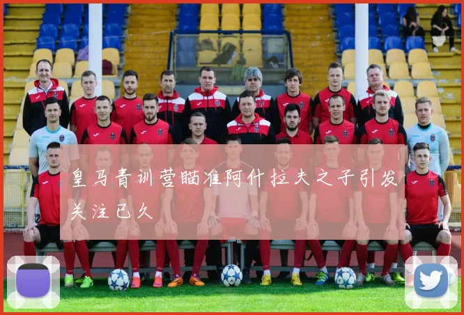 皇马青训营瞄准阿什拉夫之子引发关注已久
