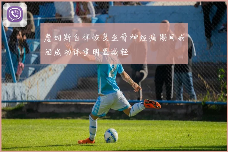 詹姆斯自律恢复坐骨神经痛期间戒酒成功体重明显减轻