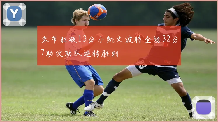 末节狂砍13分小凯文波特全场32分7助攻助队逆转胜利