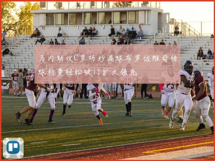 马内助攻C罗巧妙漏球布罗佐维奇传球科曼轻松破门扩大领先