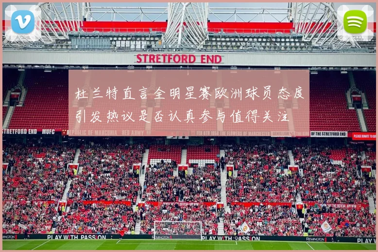杜兰特直言全明星赛欧洲球员态度引发热议是否认真参与值得关注