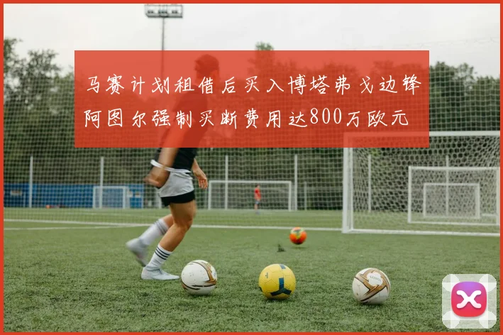 马赛计划租借后买入博塔弗戈边锋阿图尔强制买断费用达800万欧元