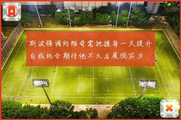 斯波强调约维奇需把握每一天提升自我机会期待他不久后展现实力