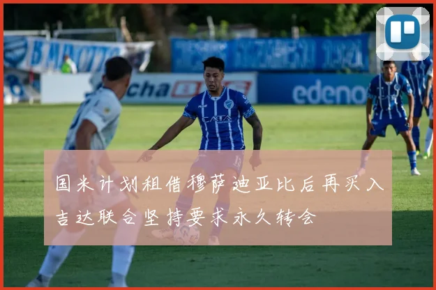 国米计划租借穆萨迪亚比后再买入吉达联合坚持要求永久转会