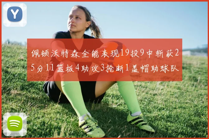 佩顿沃特森全能表现19投9中斩获25分11篮板4助攻3抢断1盖帽助球队争胜