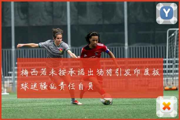 梅西若未按承诺出场将引发印度板球迷骚乱责任自负