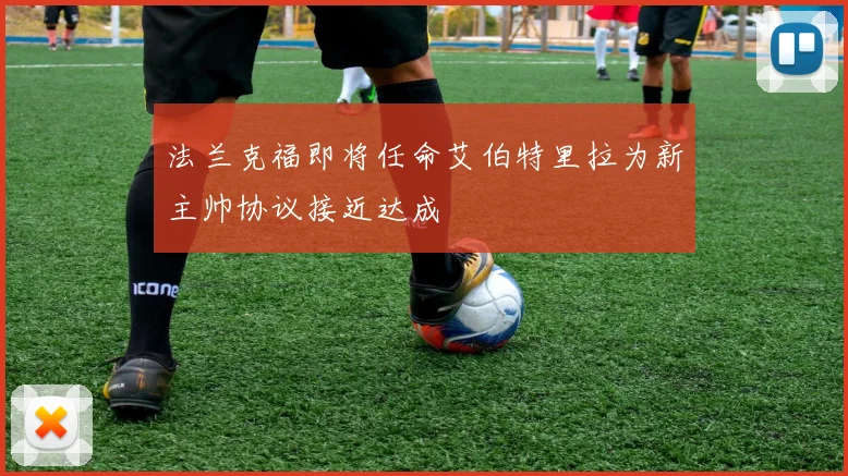 法兰克福即将任命艾伯特里拉为新主帅协议接近达成