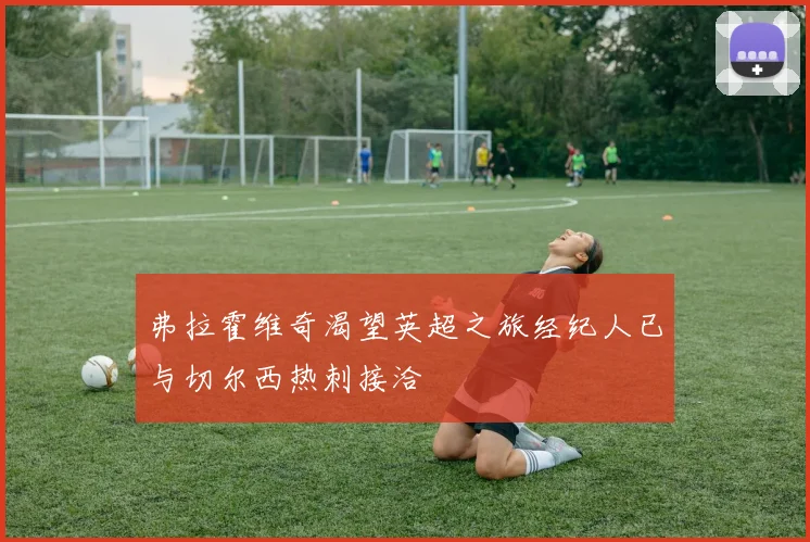 弗拉霍维奇渴望英超之旅经纪人已与切尔西热刺接洽