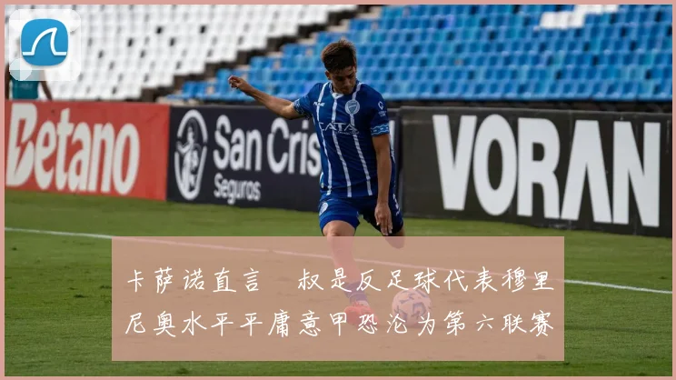 卡萨诺直言囧叔是反足球代表穆里尼奥水平平庸意甲恐沦为第六联赛