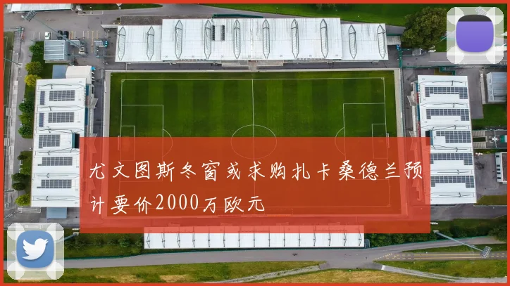 尤文图斯冬窗或求购扎卡桑德兰预计要价2000万欧元