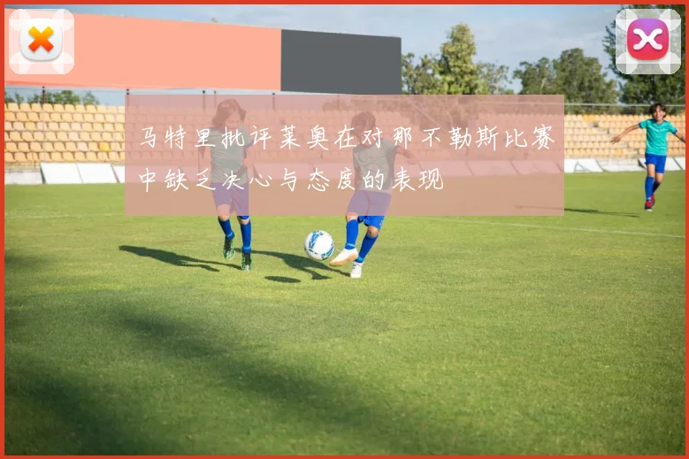 马特里批评莱奥在对那不勒斯比赛中缺乏决心与态度的表现